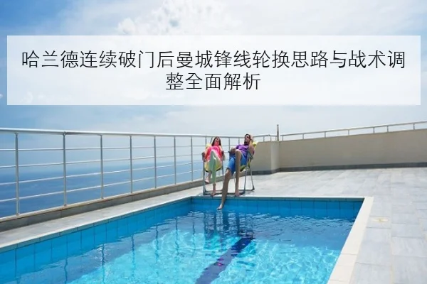 哈兰德连续破门后曼城锋线轮换思路与战术调整全面解析