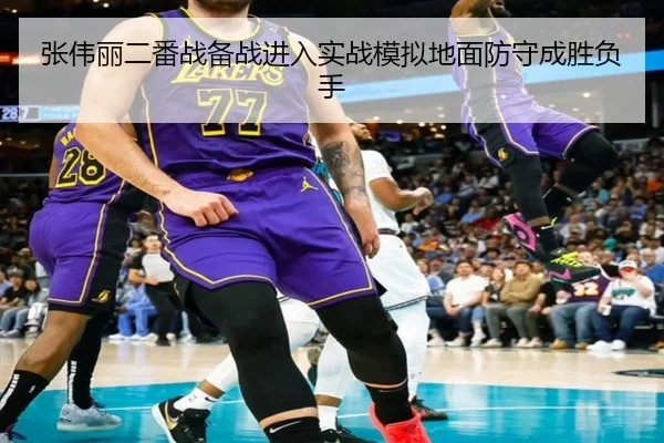 张伟丽二番战备战进入实战模拟地面防守成胜负手