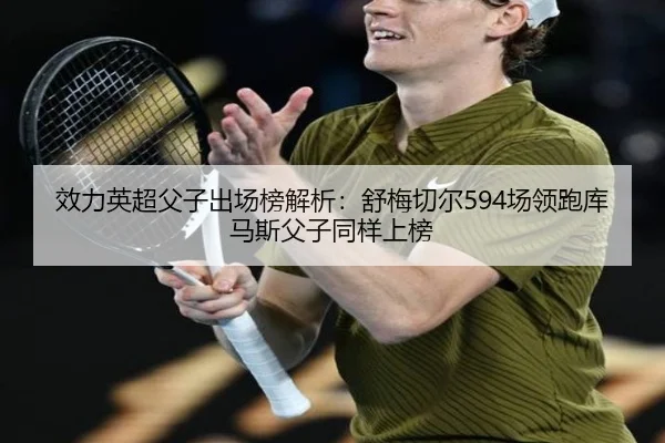 效力英超父子出场榜解析：舒梅切尔594场领跑库马斯父子同样上榜